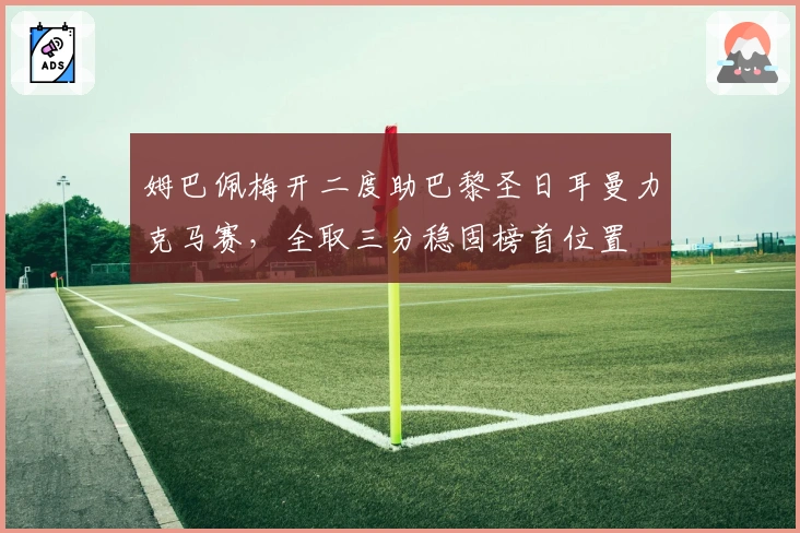 姆巴佩梅开二度助巴黎圣日耳曼力克马赛，全取三分稳固榜首位置