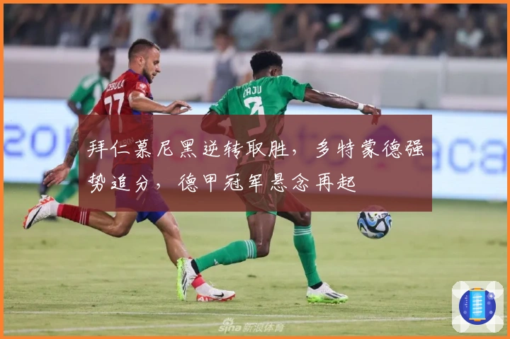 拜仁慕尼黑逆转取胜，多特蒙德强势追分，德甲冠军悬念再起