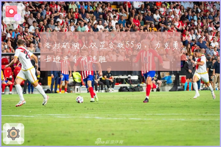 洛杉矶湖人双星合砍55分，力克勇士迎开季两连胜