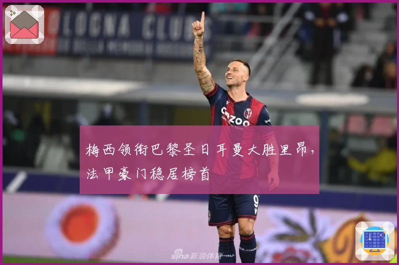 梅西领衔巴黎圣日耳曼大胜里昂，法甲豪门稳居榜首