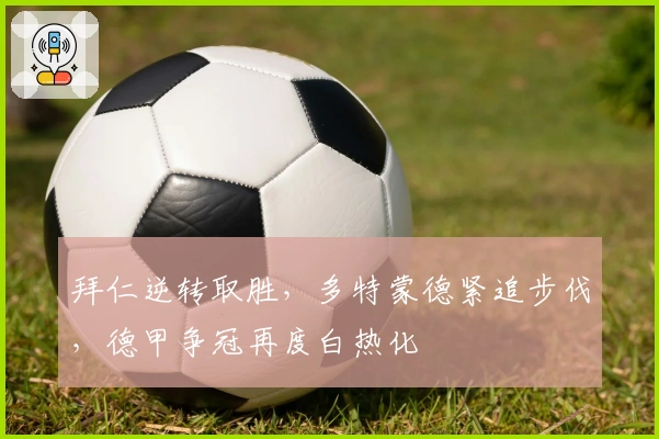 拜仁逆转取胜,多特蒙德紧追步伐,德甲争冠再度白热化