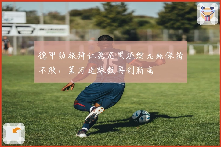 德甲劲旅拜仁慕尼黑连续九轮保持不败，莱万进球数再创新高