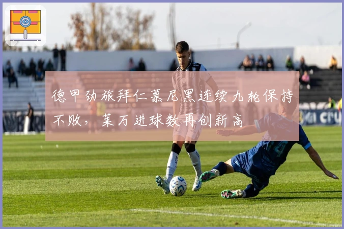 德甲劲旅拜仁慕尼黑连续九轮保持不败，莱万进球数再创新高