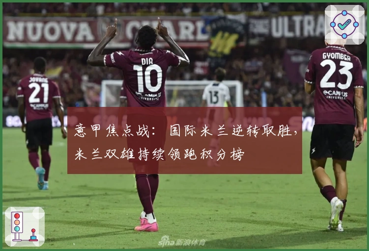 意甲焦点战：国际米兰逆转取胜，米兰双雄持续领跑积分榜