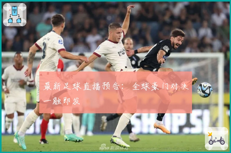 最新足球直播预告：全球豪门对决一触即发